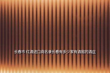 長(zhǎng)春市 紅酒進(jìn)口商名錄長(zhǎng)春有多少家有酒窖的酒莊