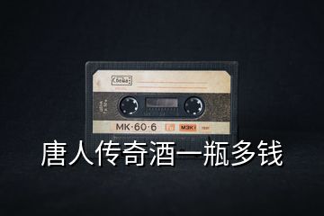 唐人傳奇酒一瓶多錢(qián)