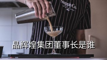 晶輝煌集團董事長是誰