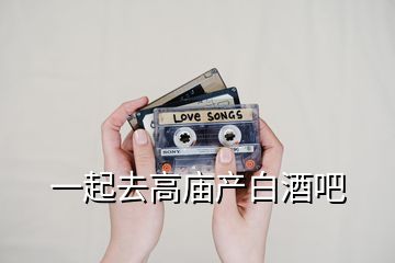 一起去高廟產(chǎn)白酒吧