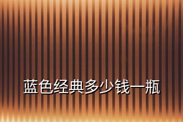 藍色經(jīng)典多少錢一瓶
