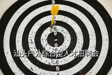 汕頭戶外綜合型人才招聘會