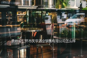 貴州省仁懷市慶華酒業(yè)銷(xiāo)售有限公司怎么樣