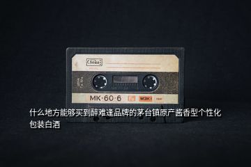 什么地方能夠買(mǎi)到醉難逢品牌的茅臺(tái)鎮(zhèn)原產(chǎn)醬香型個(gè)性化包裝白酒