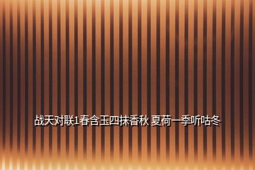 戰(zhàn)天對聯(lián)1春含玉四抹香秋 夏荷一季聽咕冬