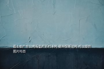 嘉士伯廣東公司有生產(chǎn)蘇打水嗎 是叫保斯達嗎 可以提供圖片嗎百