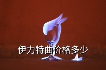 伊力特曲價(jià)格多少