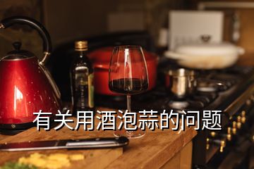 有關用酒泡蒜的問題