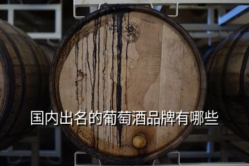 國(guó)內(nèi)出名的葡萄酒品牌有哪些