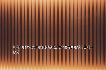 95年8月份52度五糧液長城紅盒無少酒有兩瓶想自己喝一瓶分