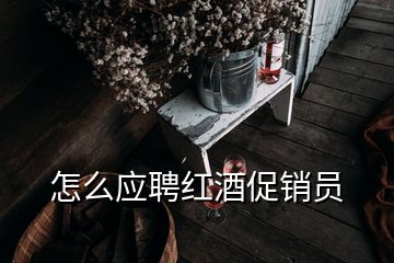 怎么應(yīng)聘紅酒促銷(xiāo)員