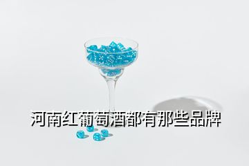 河南紅葡萄酒都有那些品牌