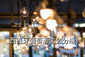 西班牙葡萄酒怎么分級(jí)