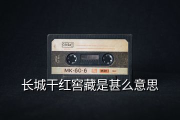 長(zhǎng)城干紅窖藏是甚么意思