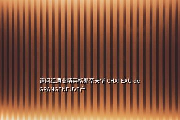 請(qǐng)問紅酒業(yè)精英格郎奈夫堡 CHATEAU de GRANGENEUVE產(chǎn)