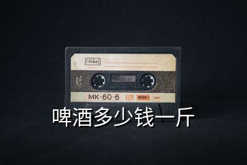 啤酒多少錢(qián)一斤