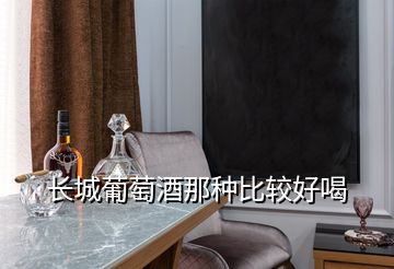 長(zhǎng)城葡萄酒那種比較好喝