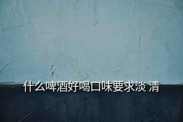 什么啤酒好喝口味要求淡 清