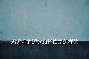 雞尾酒的短飲和長(zhǎng)飲是怎樣的
