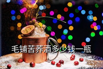 毛鋪苦蕎酒多少錢(qián)一瓶