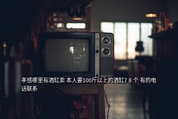 孝感哪里有酒缸賣 本人要100斤以上的酒缸7 8 個(gè) 有的電話聯(lián)系