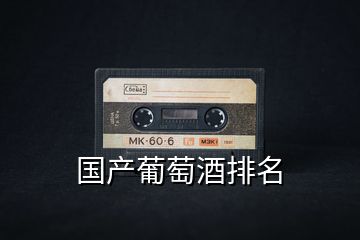 國(guó)產(chǎn)葡萄酒排名