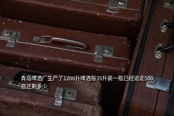 青島啤酒廠生產(chǎn)了1200升啤酒每35升裝一瓶已經(jīng)運走500瓶還剩多少