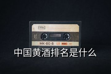 中國(guó)黃酒排名是什么