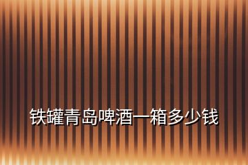 鐵罐青島啤酒一箱多少錢(qián)
