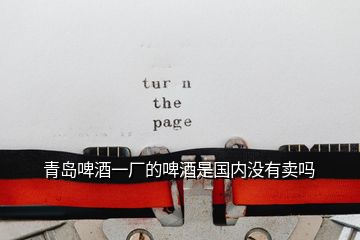 青島啤酒一廠的啤酒是國(guó)內(nèi)沒(méi)有賣嗎