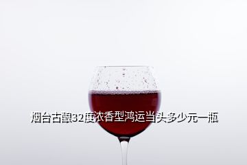煙臺古釀32度濃香型鴻運(yùn)當(dāng)頭多少元一瓶