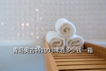 青島奧古特1903啤酒多少錢(qián)一箱
