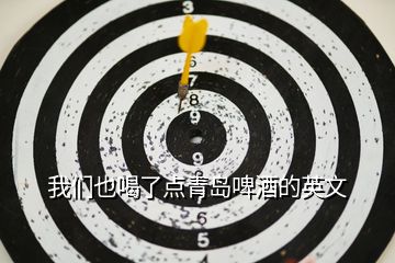 我們也喝了點青島啤酒的英文