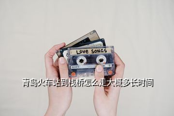 青島火車站到棧橋怎么走大概多長(zhǎng)時(shí)間