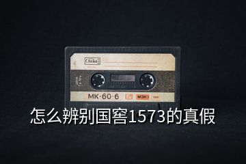 怎么辨別國窖1573的真假