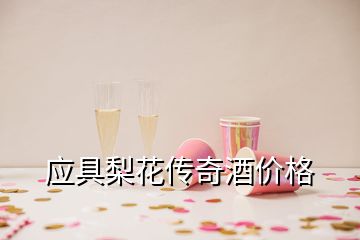 應(yīng)具梨花傳奇酒價格