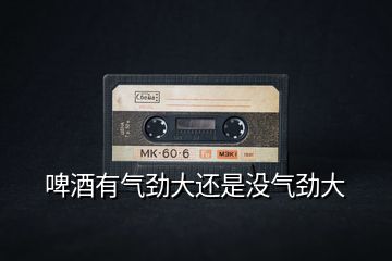 啤酒有氣勁大還是沒氣勁大