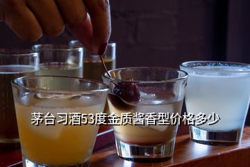 茅臺習(xí)酒53度金質(zhì)醬香型價格多少