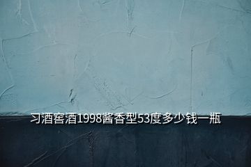 習(xí)酒窖酒1998醬香型53度多少錢一瓶