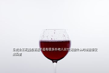 東莞永江花園香溪是不是有很多外地人買付完錢什么時(shí)候能夠交房百度
