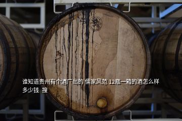誰(shuí)知道貴州有個(gè)酒廠出的 儒家風(fēng)范 12瓶一箱的酒怎么樣多少錢(qián)  搜