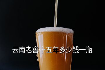 云南老窖十五年多少錢(qián)一瓶