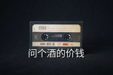 問(wèn)個(gè)酒的價(jià)錢(qián)