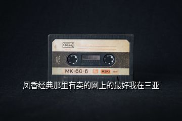 鳳香經(jīng)典那里有賣(mài)的網(wǎng)上的最好我在三亞