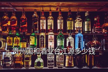 貴州國和酒業(yè)臺(tái)江源多少錢