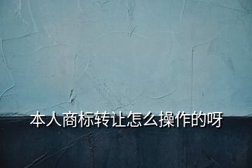 本人商標轉讓怎么操作的呀