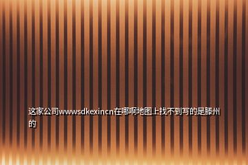 這家公司wwwsdkexincn在哪啊地圖上找不到寫(xiě)的是滕州的