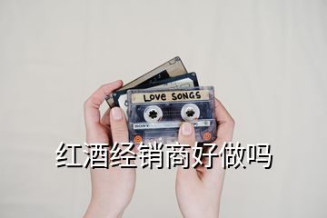 紅酒經(jīng)銷(xiāo)商好做嗎
