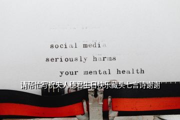 請(qǐng)幫忙寫祝夫人穗君生日快樂(lè)藏頭七言詩(shī)謝謝