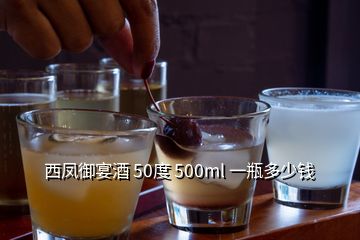 西鳳御宴酒 50度 500ml 一瓶多少錢(qián)